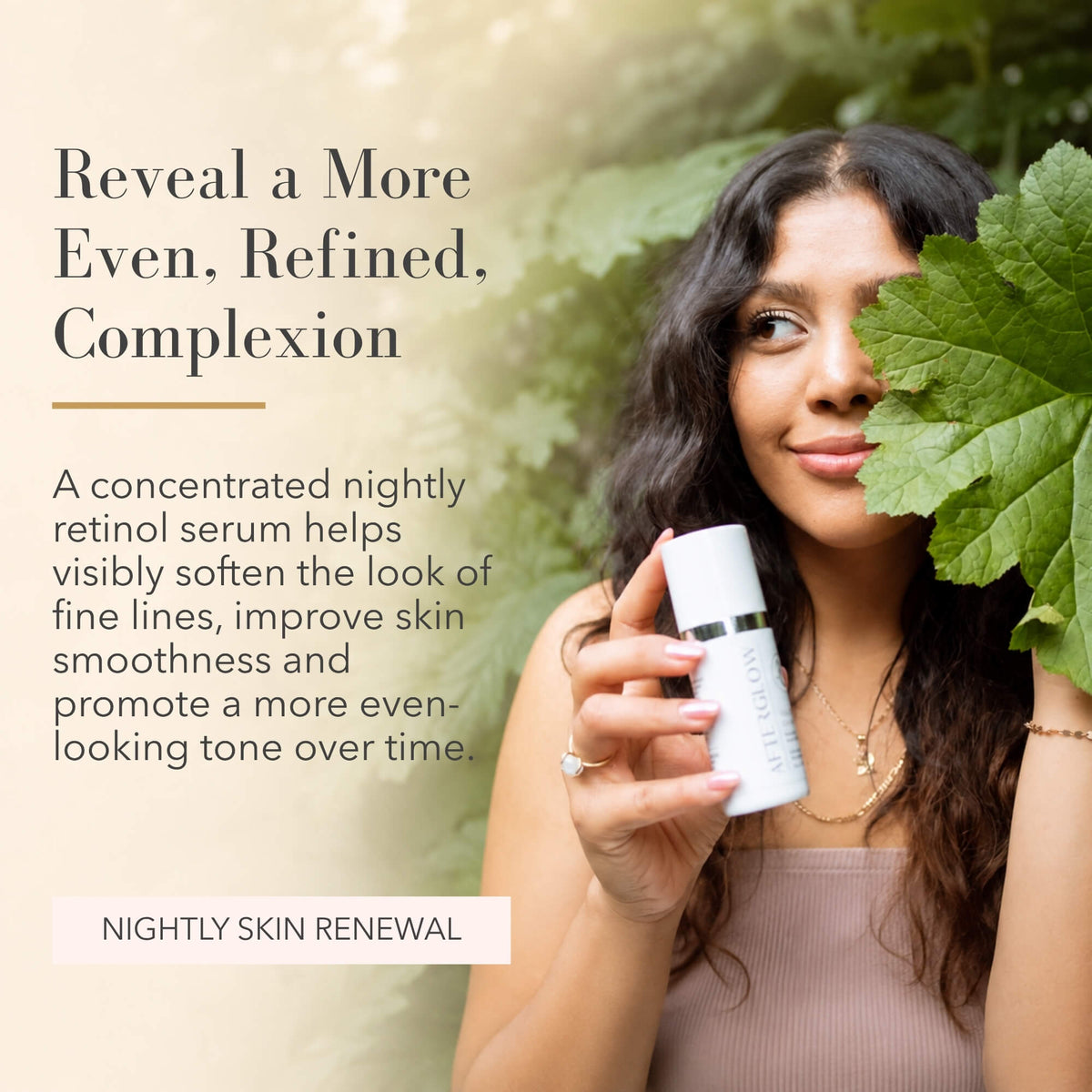 A woman outdoors holds a white skincare bottle labeled 'AFTERGLOW' next to a large green leaf, with promotional text on the left reading 'Reveal a More Even, Refined, Complexion' and 'NIGHTLY SKIN RENEWAL'.