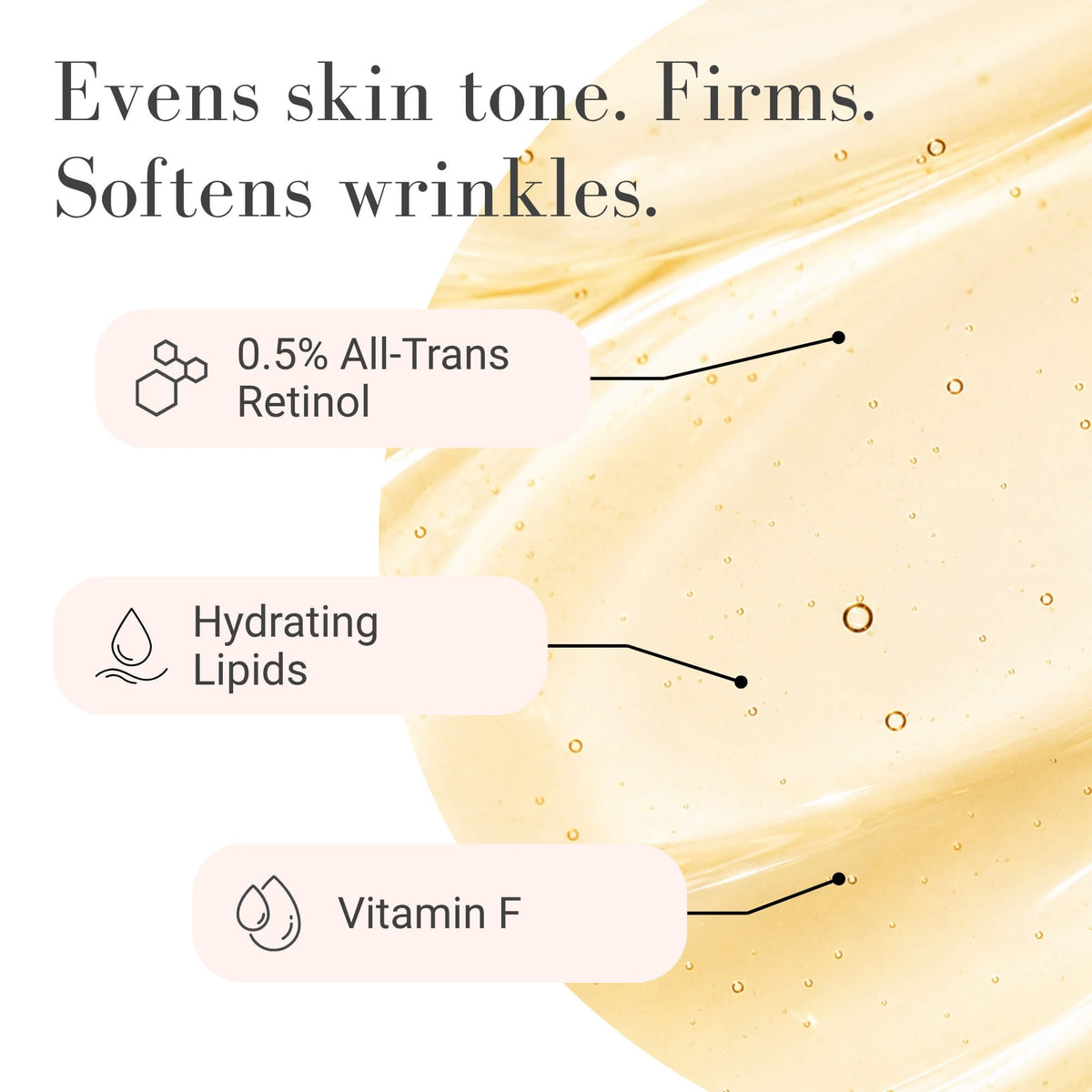 A close-up of a golden serum texture with text reading 'Evens skin tone. Firms. Softens wrinkles.'